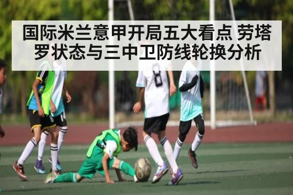 国际米兰意甲开局五大看点 劳塔罗状态与三中卫防线轮换分析