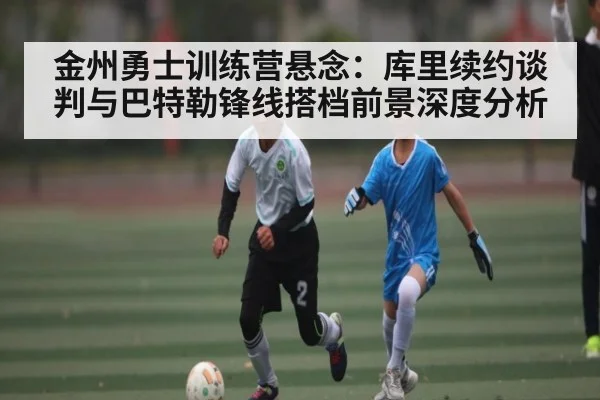 金州勇士训练营悬念:库里续约谈判与巴特勒锋线搭档前景深度分析