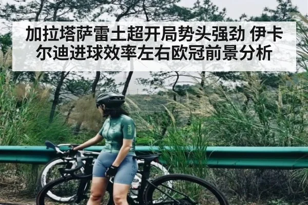 加拉塔萨雷土超开局势头强劲 伊卡尔迪进球效率左右欧冠前景分析