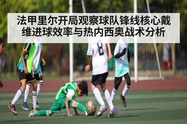 法甲里尔开局观察球队锋线核心戴维进球效率与热内西奥战术分析