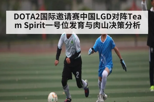 DOTA2国际邀请赛中国LGD对阵Team Spirit一号位发育与肉山决策分析