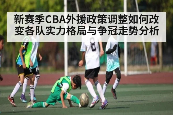 新赛季CBA外援政策调整如何改变各队实力格局与争冠走势分析