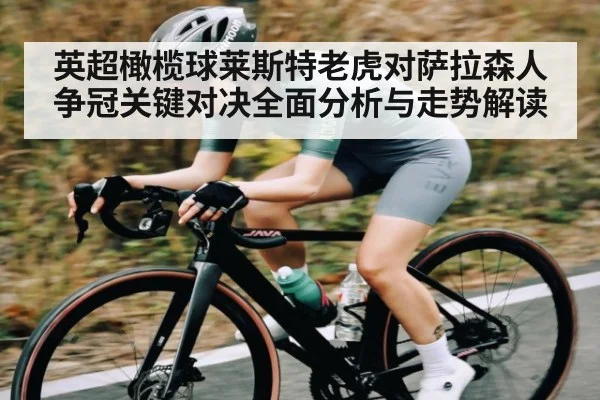 英超橄榄球莱斯特老虎对萨拉森人争冠关键对决全面分析与走势解读